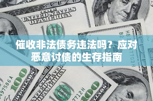 武汉催收非法债务违法吗？应对恶意讨债的生存指南