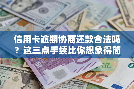 武汉信用卡逾期协商还款合法吗？这三点手续比你想象得简单