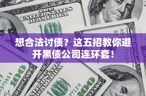武汉想合法讨债？这五招教你避开黑债公司连环套！
