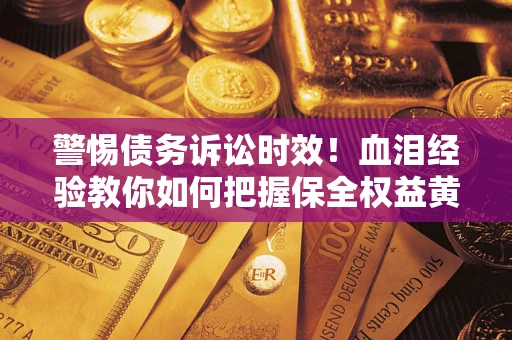 武汉警惕债务诉讼时效！血泪经验教你如何把握保全权益黄金期