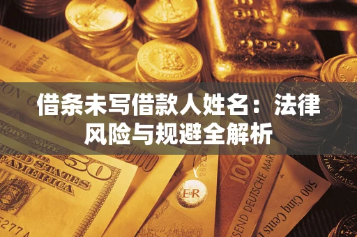 武汉借条未写借款人姓名：法律风险与规避全解析