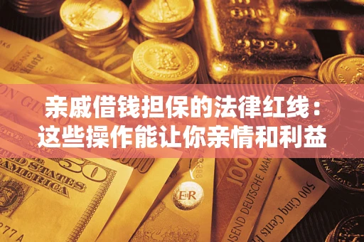 武汉亲戚借钱担保的法律红线：这些操作能让你亲情和利益两不误
