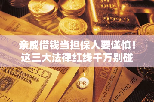 武汉亲戚借钱当担保人要谨慎！这三大法律红线千万别碰