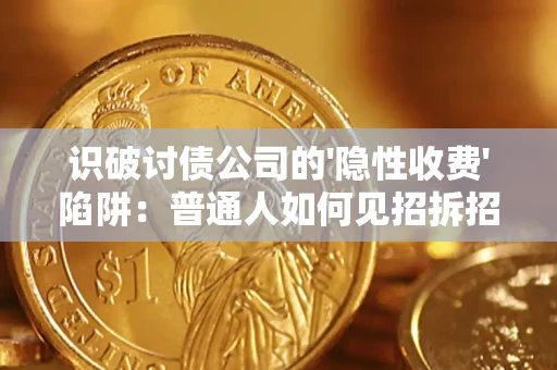 武汉识破讨债公司的'隐性收费'陷阱：普通人如何见招拆招？