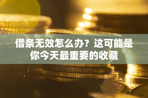 武汉借条无效怎么办？这可能是你今天最重要的收藏