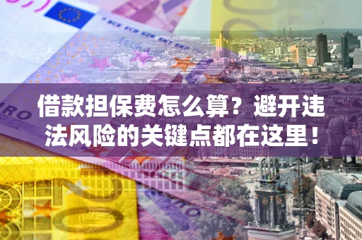 武汉借款担保费怎么算？避开违法风险的关键点都在这里！