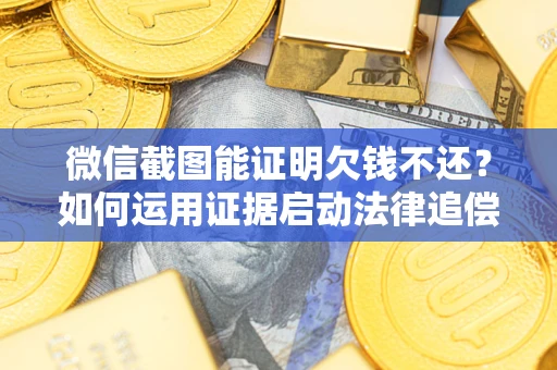 武汉微信截图能证明欠钱不还？如何运用证据启动法律追偿程序？