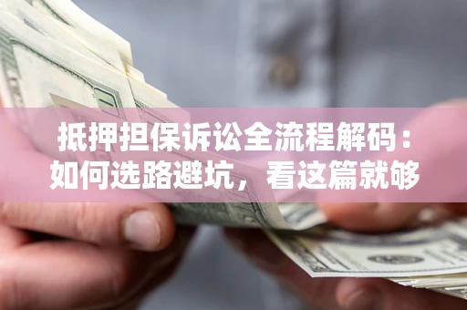 武汉抵押担保诉讼全流程解码：如何选路避坑，看这篇就够了