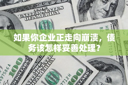 武汉如果你企业正走向崩溃，债务该怎样妥善处理？