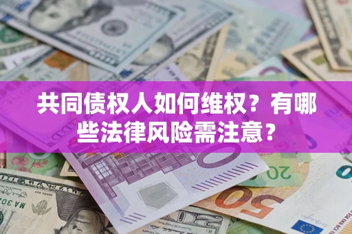 武汉共同债权人如何维权？有哪些法律风险需注意？
