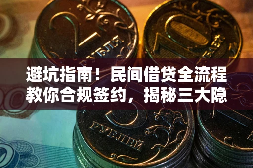 武汉避坑指南！民间借贷全流程教你合规签约，揭秘三大隐形陷阱