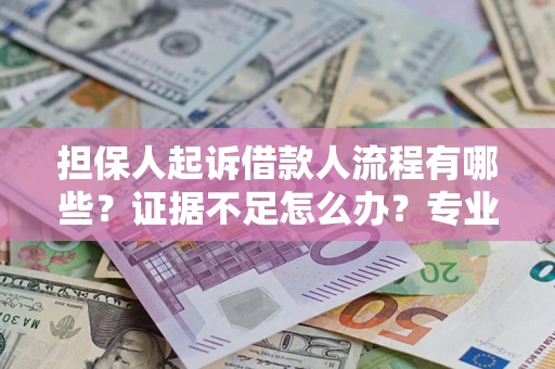 武汉担保人起诉借款人流程有哪些？证据不足怎么办？专业律师解答