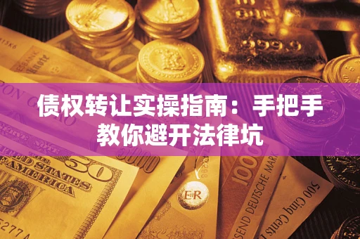武汉债权转让实操指南：手把手教你避开法律坑