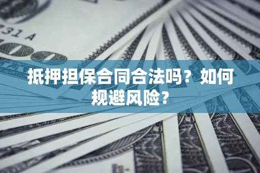 武汉抵押担保合同合法吗？如何规避风险？