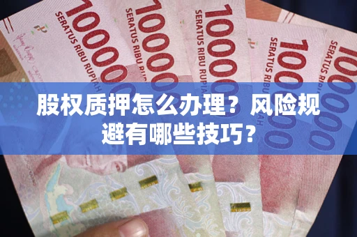 武汉股权质押怎么办理？风险规避有哪些技巧？