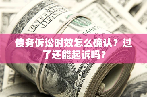 武汉债务诉讼时效怎么确认？过了还能起诉吗？
