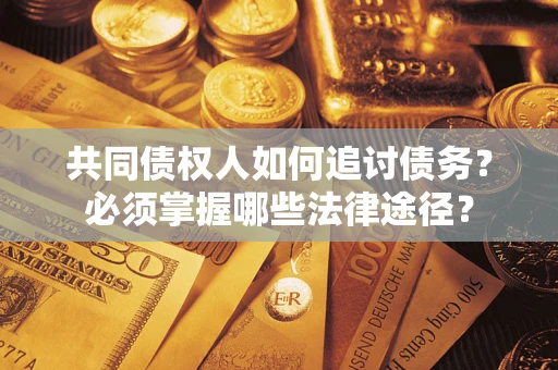 武汉共同债权人如何追讨债务？必须掌握哪些法律途径？