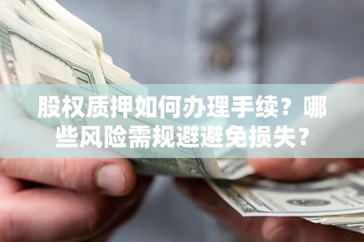 武汉股权质押如何办理手续？哪些风险需规避避免损失？