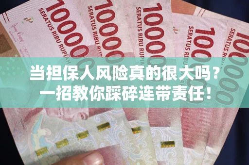 武汉当担保人风险真的很大吗？一招教你踩碎连带责任！