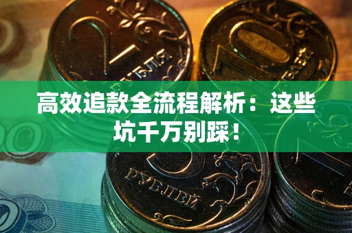 武汉高效追款全流程解析：这些坑千万别踩！