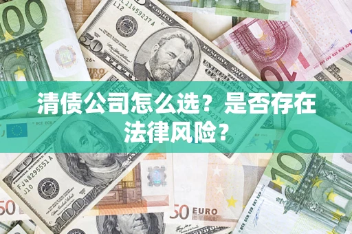 武汉清债公司怎么选？是否存在法律风险？