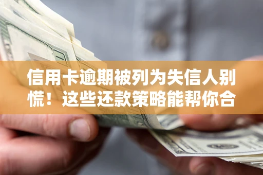 武汉信用卡逾期被列为失信人别慌！这些还款策略能帮你合法止损