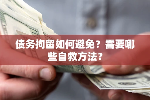 武汉债务拘留如何避免？需要哪些自救方法？