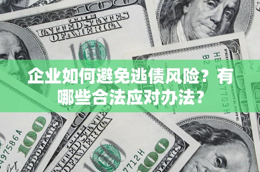 武汉企业如何避免逃债风险？有哪些合法应对办法？