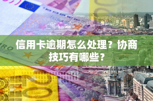 武汉信用卡逾期怎么处理？协商技巧有哪些？