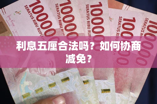 武汉利息五厘合法吗？如何协商减免？