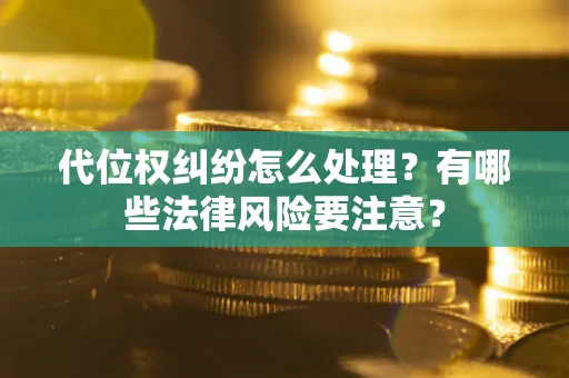 武汉代位权纠纷怎么处理？有哪些法律风险要注意？