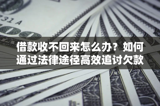 武汉借款收不回来怎么办?如何通过法律途径高效追讨欠款? 武汉借款收不回来怎么办?如何通过法律途径高效追讨欠款?
