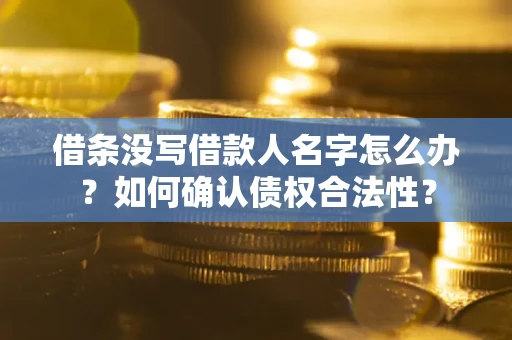 武汉借条没写借款人名字怎么办？如何确认债权合法性？