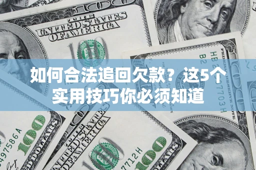 武汉如何合法追回欠款？这5个实用技巧你必须知道