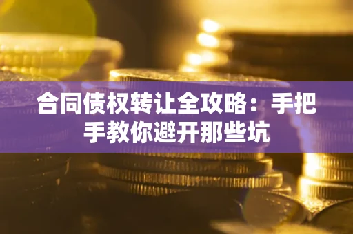 武汉合同债权转让全攻略：手把手教你避开那些坑