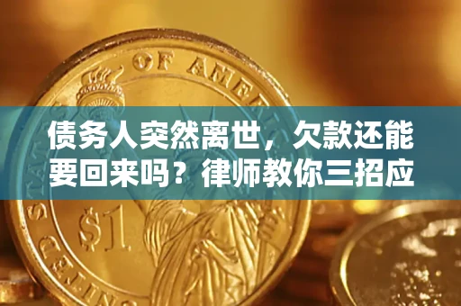 武汉债务人突然离世，欠款还能要回来吗？律师教你三招应对