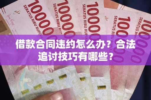 武汉借款合同违约怎么办？合法追讨技巧有哪些？