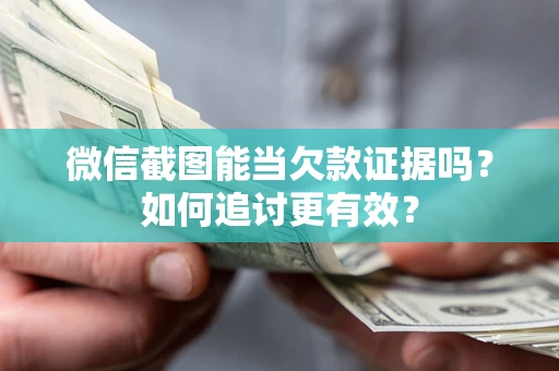 武汉微信截图能当欠款证据吗？如何追讨更有效？