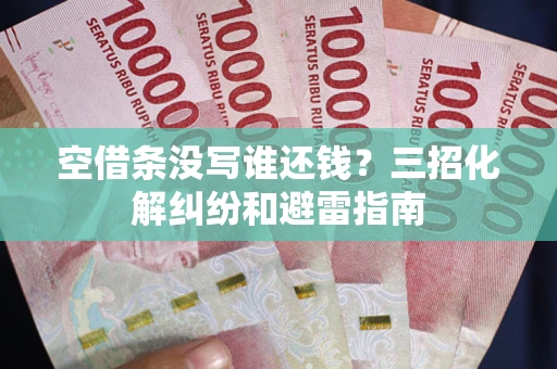 武汉空借条没写谁还钱？三招化解纠纷和避雷指南