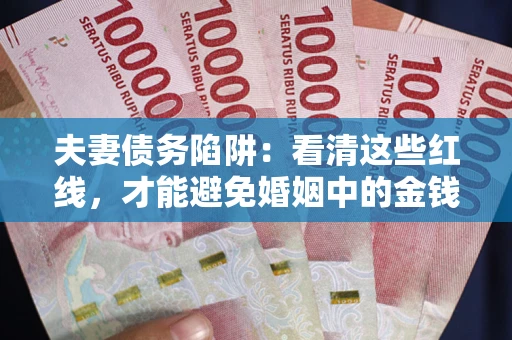 武汉夫妻债务陷阱：看清这些红线，才能避免婚姻中的金钱危机