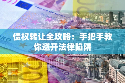 武汉债权转让全攻略：手把手教你避开法律陷阱