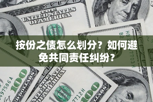 武汉按份之债怎么划分？如何避免共同责任纠纷？