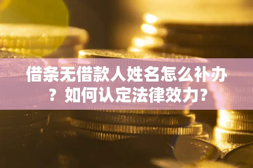 武汉借条无借款人姓名怎么补办？如何认定法律效力？