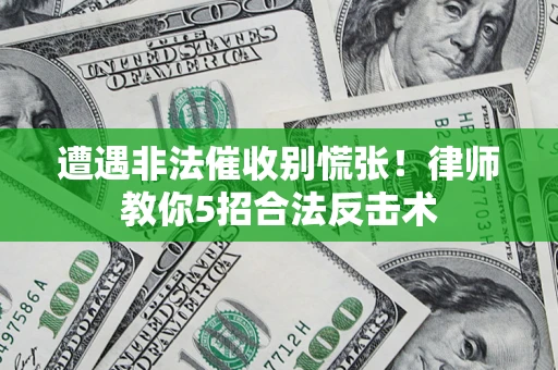 武汉遭遇非法催收别慌张！律师教你5招合法反击术