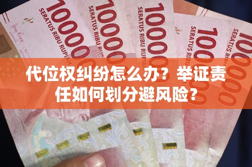 武汉代位权纠纷怎么办？举证责任如何划分避风险？