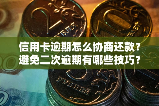 武汉信用卡逾期怎么协商还款？避免二次逾期有哪些技巧？