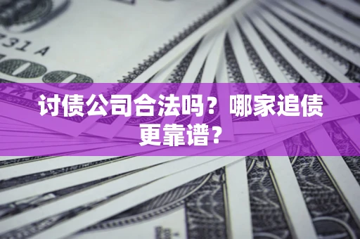 武汉讨债公司合法吗？哪家追债更靠谱？