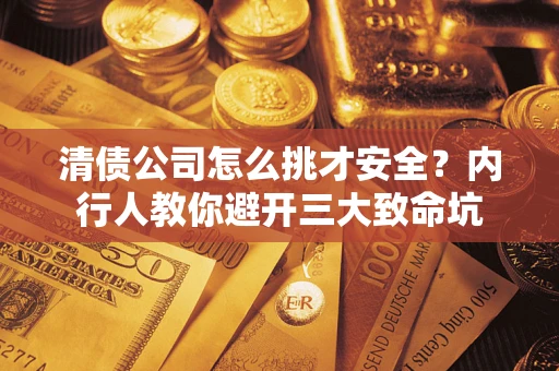 武汉清债公司怎么挑才安全?内行人教你避开三大致命坑 武汉清债公司怎么挑才安全?内行人教你避开三大致命坑