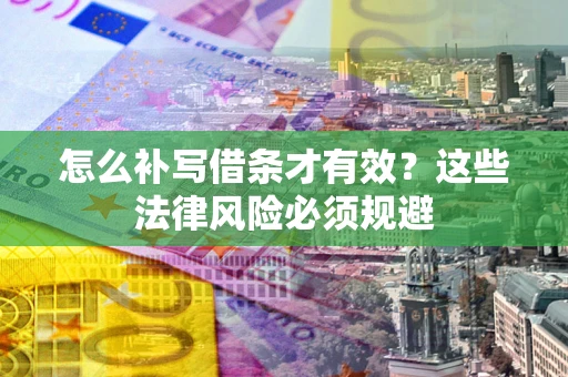 武汉怎么补写借条才有效？这些法律风险必须规避