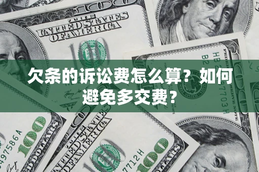 武汉欠条的诉讼费怎么算？如何避免多交费？